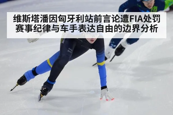 维斯塔潘因匈牙利站前言论遭FIA处罚 赛事纪律与车手表达自由的边界分析