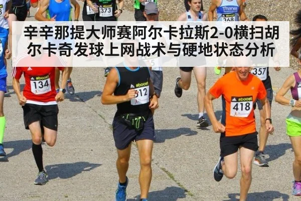 辛辛那提大师赛阿尔卡拉斯2-0横扫胡尔卡奇发球上网战术与硬地状态分析