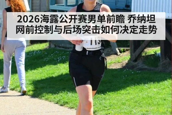 2026海露公开赛男单前瞻 乔纳坦网前控制与后场突击如何决定走势